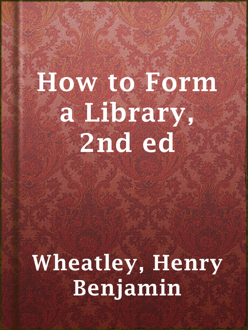 Title details for How to Form a Library, 2nd ed by Henry Benjamin Wheatley - Wait list